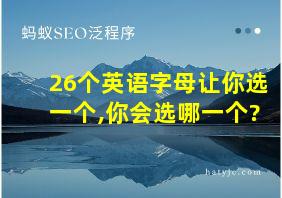 26个英语字母让你选一个,你会选哪一个?