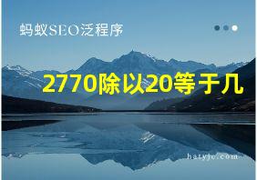 2770除以20等于几