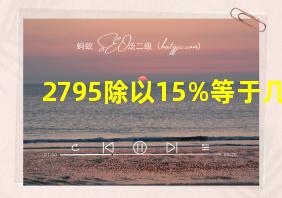 2795除以15%等于几