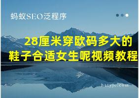 28厘米穿欧码多大的鞋子合适女生呢视频教程