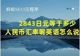 2843日元等于多少人民币汇率呢英语怎么说