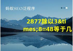 2877除以3×8=48等于几