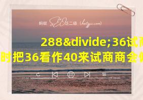 288÷36试商时把36看作40来试商商会偏什么