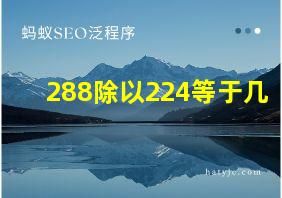 288除以224等于几