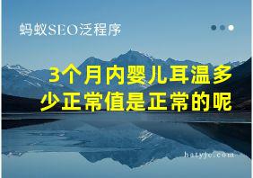 3个月内婴儿耳温多少正常值是正常的呢