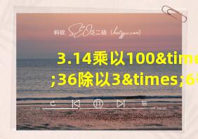 3.14乘以100×36除以3×6等于几