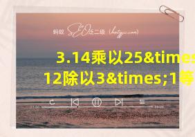 3.14乘以25×12除以3×1等于几