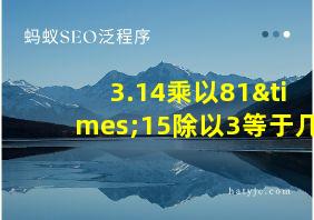 3.14乘以81×15除以3等于几