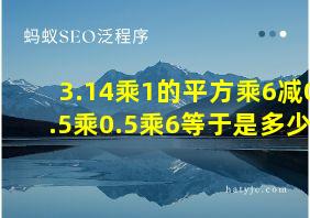 3.14乘1的平方乘6减0.5乘0.5乘6等于是多少