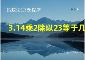 3.14乘2除以23等于几