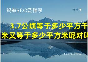 3.7公顷等于多少平方千米又等于多少平方米呢对吗