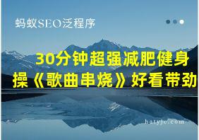 30分钟超强减肥健身操《歌曲串烧》好看带劲