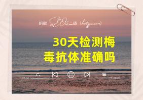 30天检测梅毒抗体准确吗