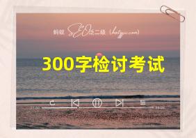 300字检讨考试