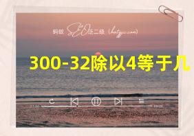 300-32除以4等于几