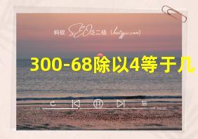 300-68除以4等于几