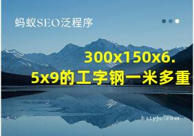 300x150x6.5x9的工字钢一米多重