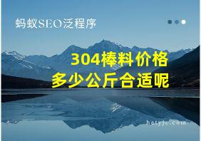 304棒料价格多少公斤合适呢