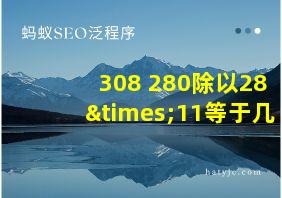 308+280除以28×11等于几