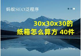 30x30x30的纸箱怎么算方 40件