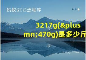 3217g(±470g)是多少斤