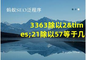 3363除以2×21除以57等于几