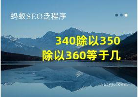 340除以350除以360等于几