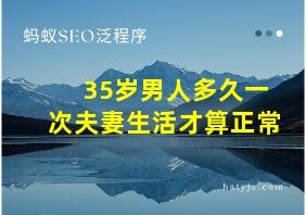 35岁男人多久一次夫妻生活才算正常