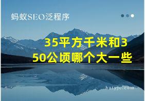 35平方千米和350公顷哪个大一些