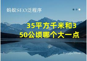 35平方千米和350公顷哪个大一点