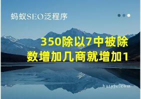 350除以7中被除数增加几商就增加1