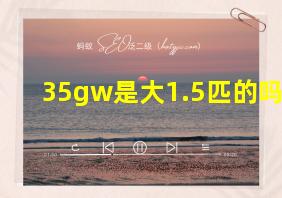 35gw是大1.5匹的吗