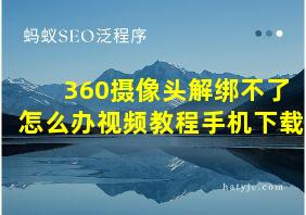 360摄像头解绑不了怎么办视频教程手机下载