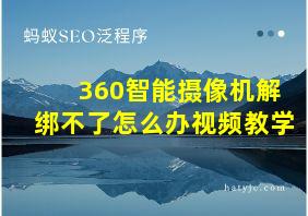 360智能摄像机解绑不了怎么办视频教学