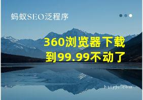 360浏览器下载到99.99不动了