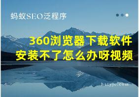 360浏览器下载软件安装不了怎么办呀视频