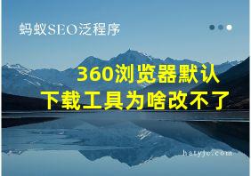 360浏览器默认下载工具为啥改不了