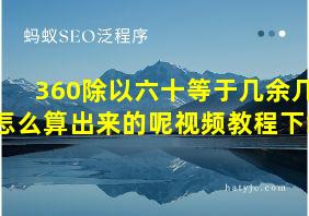 360除以六十等于几余几怎么算出来的呢视频教程下载