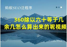 360除以六十等于几余几怎么算出来的呢视频