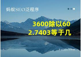 3600除以602.7403等于几