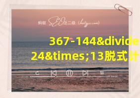 367-144÷24×13脱式计算