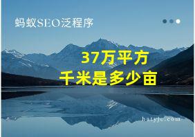 37万平方千米是多少亩