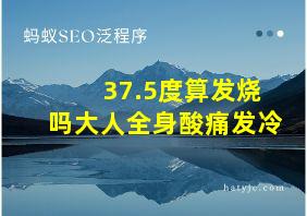 37.5度算发烧吗大人全身酸痛发冷