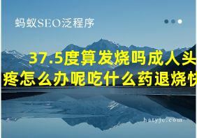 37.5度算发烧吗成人头疼怎么办呢吃什么药退烧快