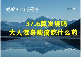 37.6算发烧吗 大人浑身酸痛吃什么药