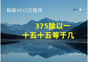 375除以一十五十五等于几