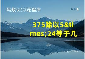 375除以5×24等于几