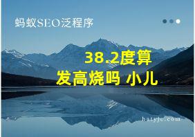 38.2度算发高烧吗 小儿