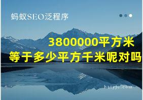 3800000平方米等于多少平方千米呢对吗