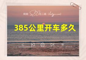 385公里开车多久